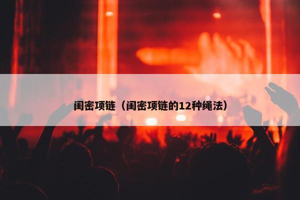 闺密项链（闺密项链的12种绳法）