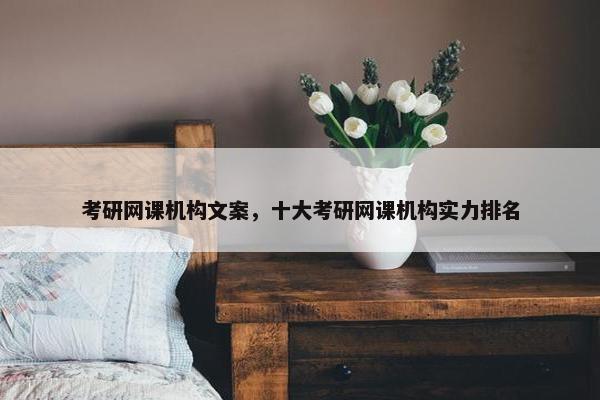 考研网课机构文案，十大考研网课机构实力排名