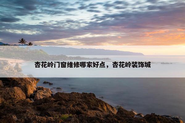 杏花岭门窗维修哪家好点，杏花岭装饰城