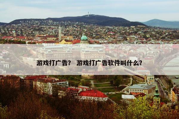 游戏打广告？ 游戏打广告软件叫什么？