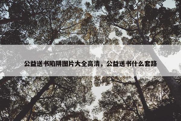 公益送书陷阱图片大全高清，公益送书什么套路