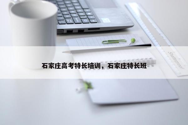 石家庄高考特长培训，石家庄特长班