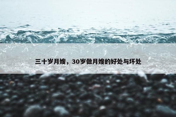 三十岁月嫂，30岁做月嫂的好处与坏处