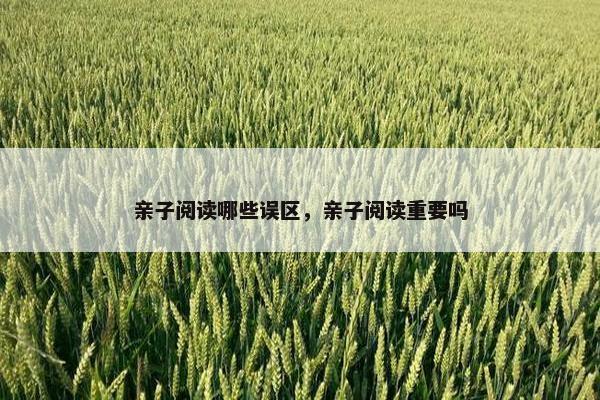 亲子阅读哪些误区，亲子阅读重要吗