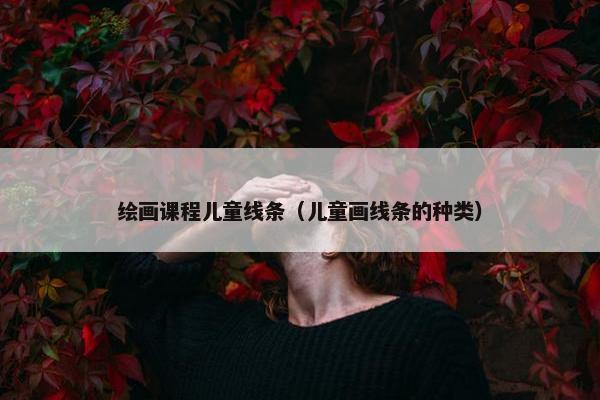 绘画课程儿童线条（儿童画线条的种类）