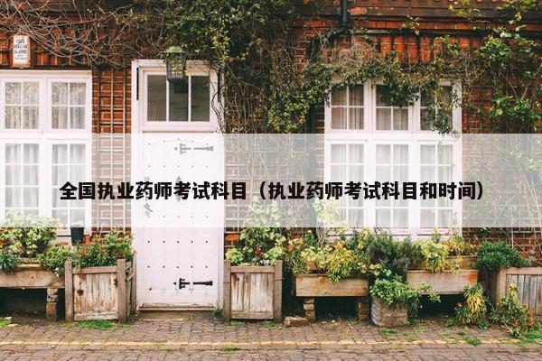 全国执业药师考试科目（执业药师考试科目和时间）