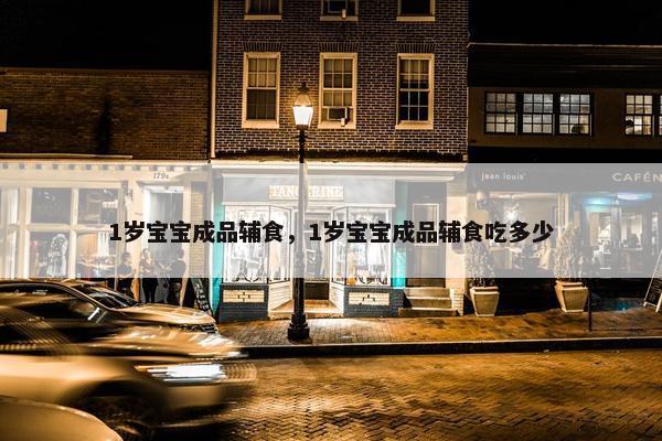 1岁宝宝成品辅食，1岁宝宝成品辅食吃多少