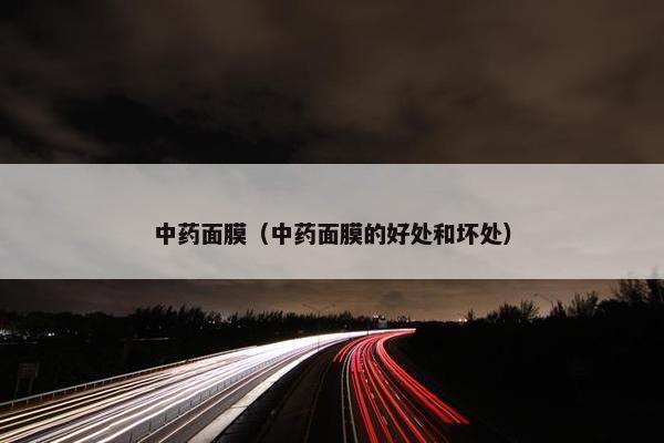 中药面膜（中药面膜的好处和坏处）