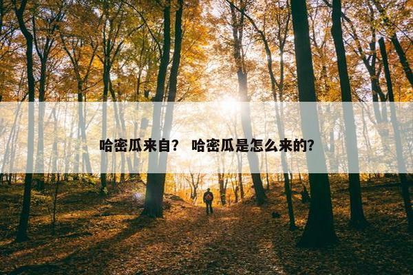 哈密瓜来自？ 哈密瓜是怎么来的？