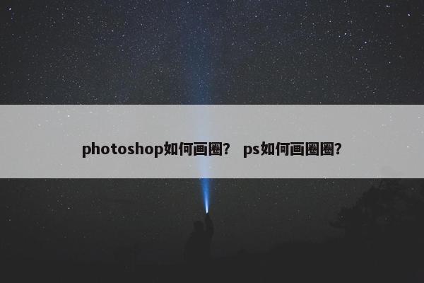 photoshop如何画圈？ ps如何画圈圈？