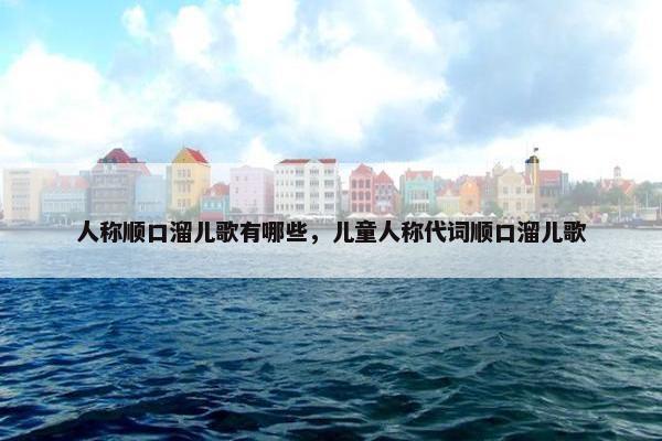 人称顺口溜儿歌有哪些，儿童人称代词顺口溜儿歌