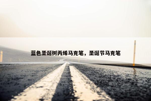 蓝色圣诞树丙烯马克笔，圣诞节马克笔