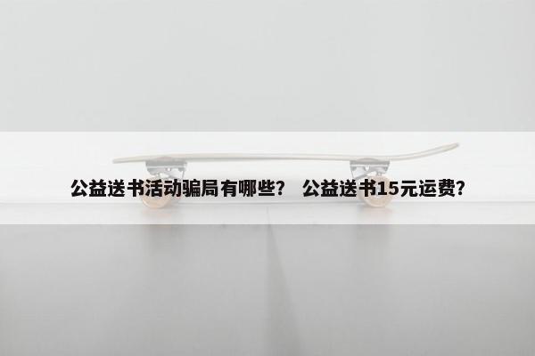 公益送书活动骗局有哪些？ 公益送书15元运费？