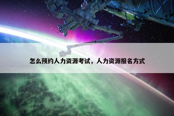 怎么预约人力资源考试，人力资源报名方式