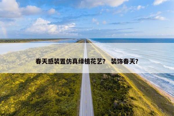 春天感装置仿真绿植花艺？ 装饰春天？