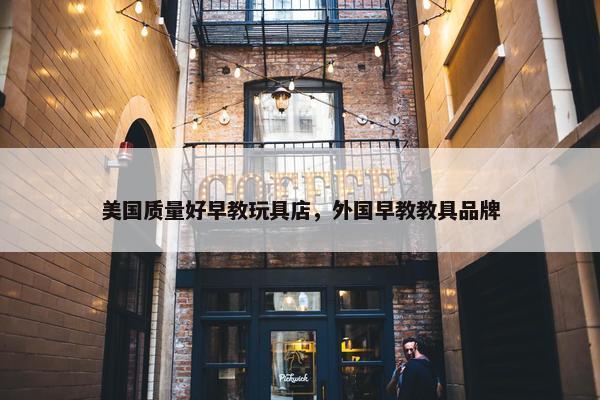 美国质量好早教玩具店，外国早教教具品牌