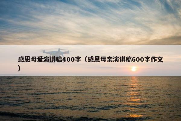 感恩母爱演讲稿400字（感恩母亲演讲稿600字作文）