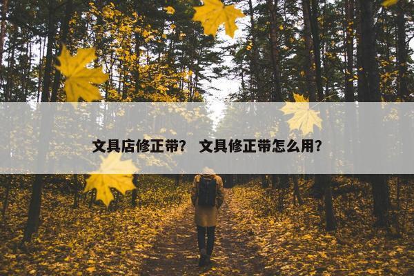 文具店修正带？ 文具修正带怎么用？