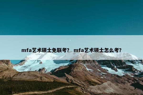 mfa艺术硕士免联考？ mfa艺术硕士怎么考？