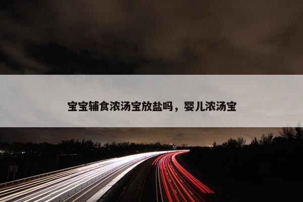 宝宝辅食浓汤宝放盐吗，婴儿浓汤宝