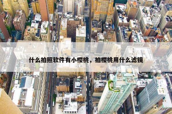 什么拍照软件有小樱桃，拍樱桃用什么滤镜