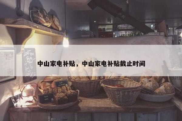 中山家电补贴，中山家电补贴截止时间