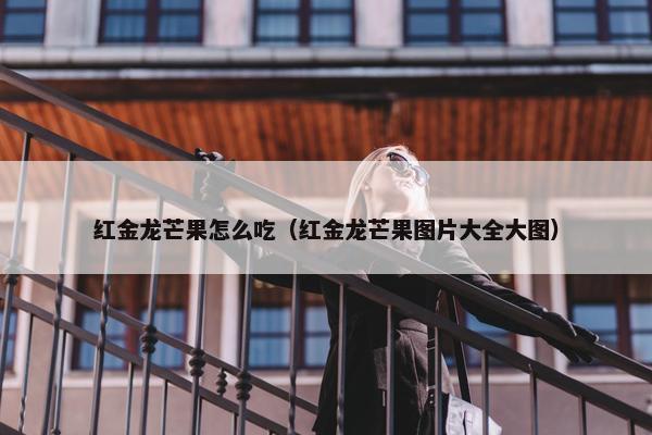 红金龙芒果怎么吃（红金龙芒果图片大全大图）