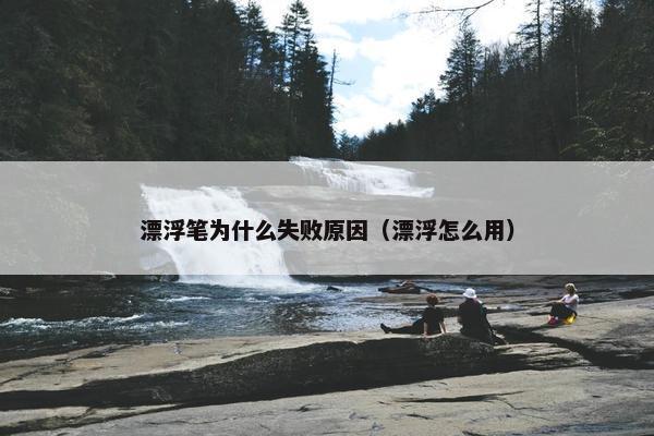 漂浮笔为什么失败原因（漂浮怎么用）