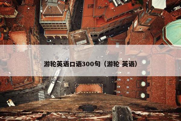 游轮英语口语300句（游轮 英语）