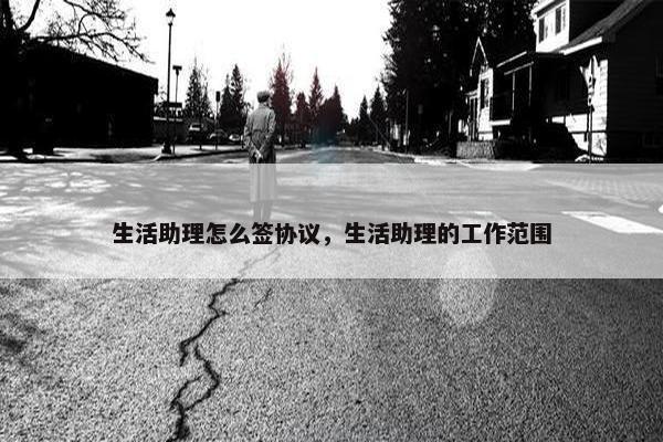 生活助理怎么签协议，生活助理的工作范围