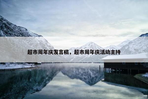 超市周年庆发言稿，超市周年庆活动主持