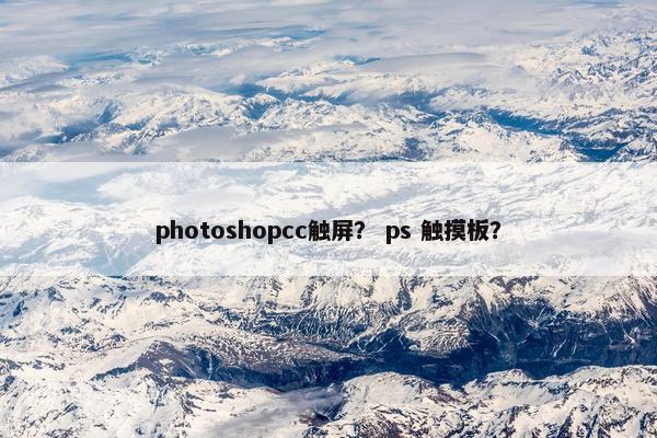 photoshopcc触屏？ ps 触摸板？