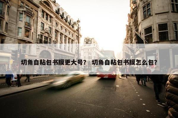 切角自粘包书膜更大号？ 切角自粘包书膜怎么包？