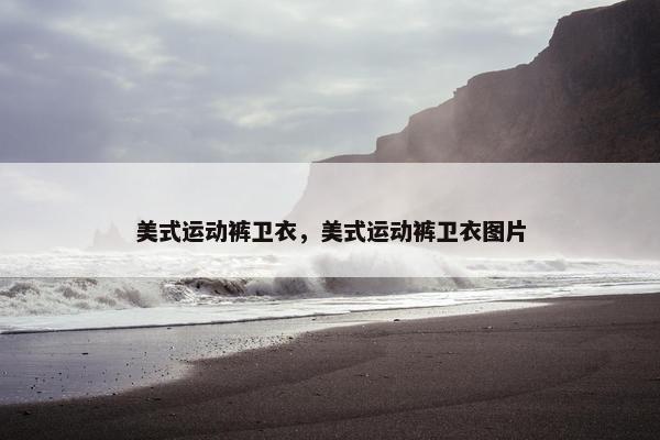 美式运动裤卫衣，美式运动裤卫衣图片