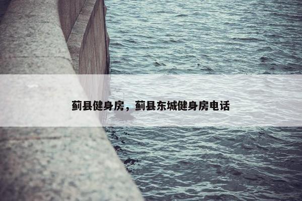 蓟县健身房，蓟县东城健身房电话