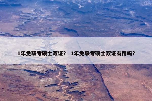 1年免联考硕士双证？ 1年免联考硕士双证有用吗？