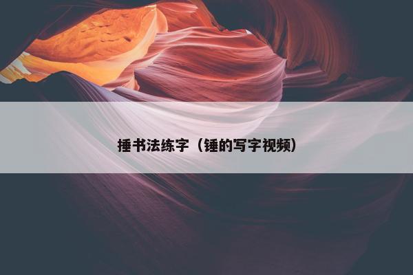 捶书法练字（锤的写字视频）