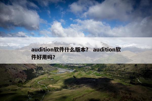 audition软件什么版本？ audition软件好用吗？