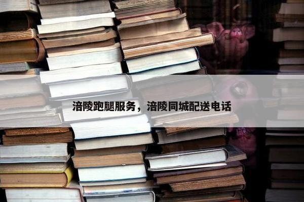 涪陵跑腿服务，涪陵同城配送电话