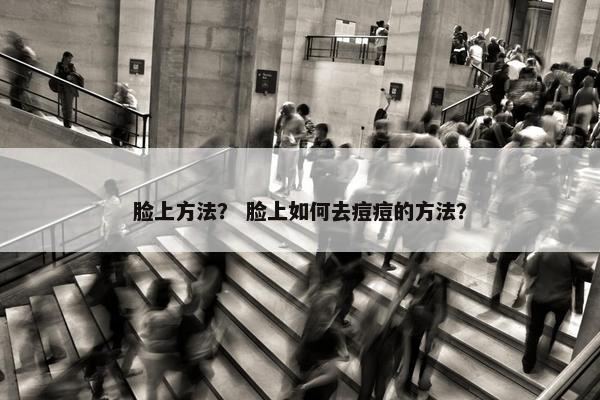 脸上方法？ 脸上如何去痘痘的方法？