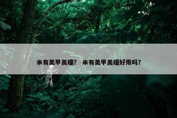 米有美甲美瞳？ 米有美甲美瞳好用吗？