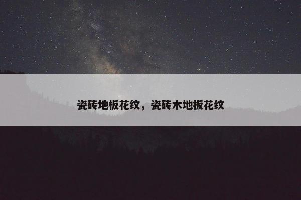 瓷砖地板花纹，瓷砖木地板花纹