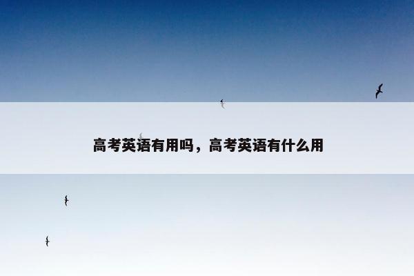 高考英语有用吗，高考英语有什么用