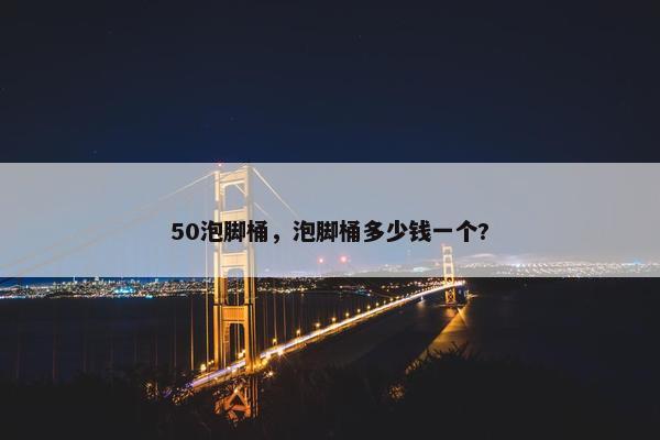 50泡脚桶，泡脚桶多少钱一个?