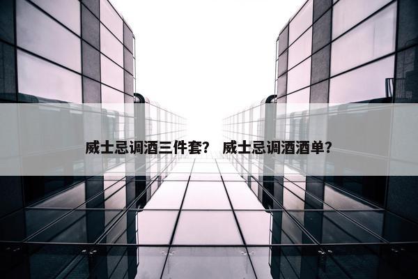 威士忌调酒三件套？ 威士忌调酒酒单？