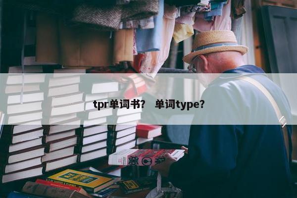 tpr单词书？ 单词type？
