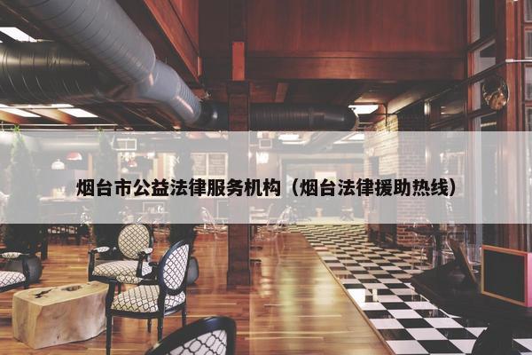 烟台市公益法律服务机构（烟台法律援助热线）