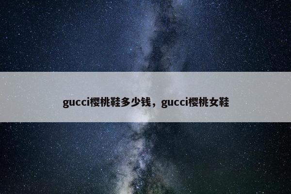 gucci樱桃鞋多少钱，gucci樱桃女鞋