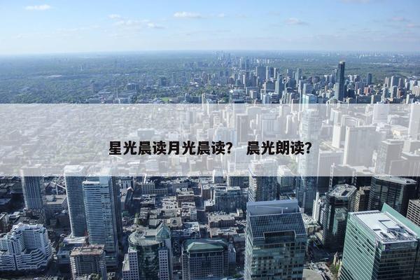 星光晨读月光晨读？ 晨光朗读？