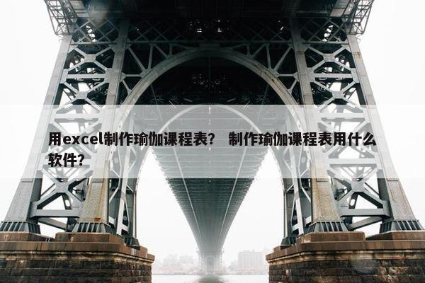 用excel制作瑜伽课程表? 制作瑜伽课程表用什么软件? 用excel制作瑜伽课程表? 制作瑜伽课程表用什么软件?